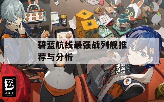 碧蓝航线最强战列舰推荐与分析