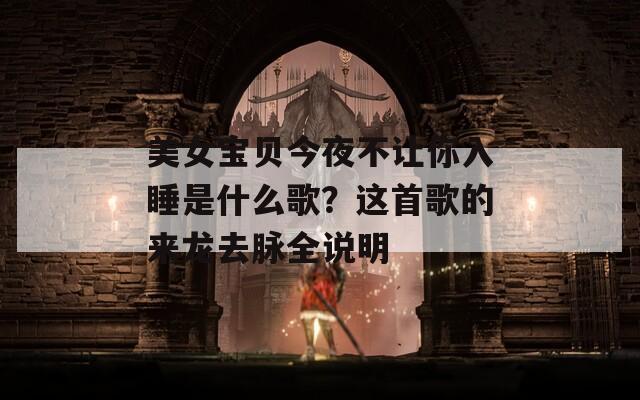 美女宝贝今夜不让你入睡是什么歌？这首歌的来龙去脉全说明