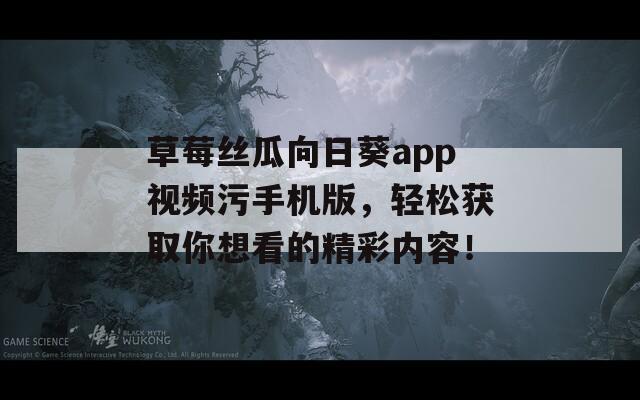 草莓丝瓜向日葵app视频污手机版，轻松获取你想看的精彩内容！