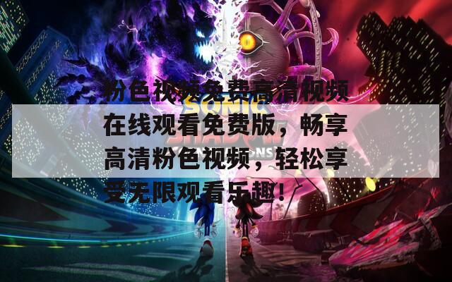 粉色视频免费高清视频在线观看免费版，畅享高清粉色视频，轻松享受无限观看乐趣！