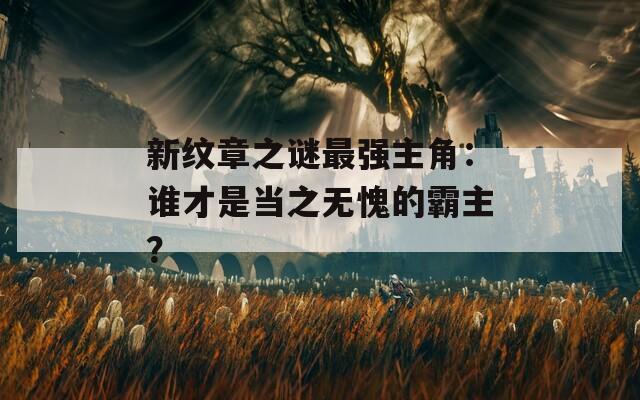 新纹章之谜最强主角：谁才是当之无愧的霸主？