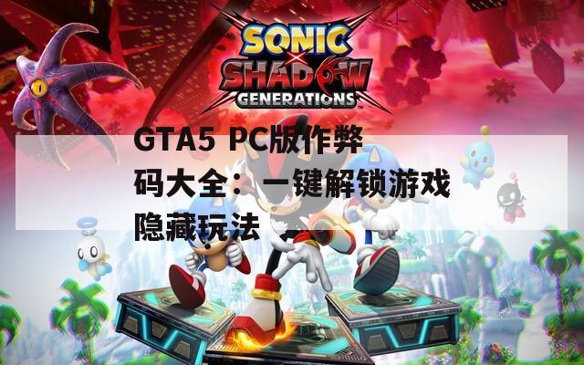 GTA5 PC版作弊码大全：一键解锁游戏隐藏玩法