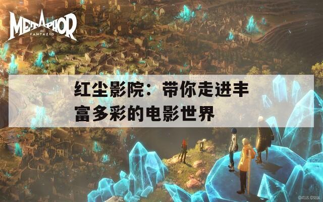 红尘影院：带你走进丰富多彩的电影世界