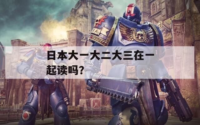日本大一大二大三在一起读吗？