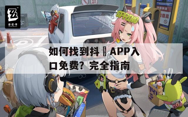 如何找到抖抈APP入口免费？完全指南