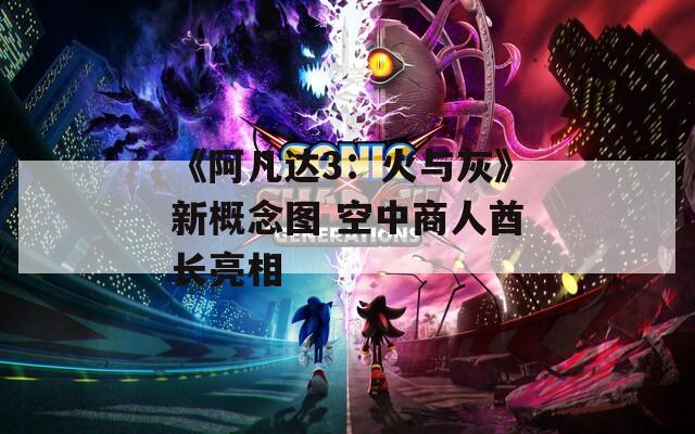 《阿凡达3：火与灰》新概念图 空中商人酋长亮相