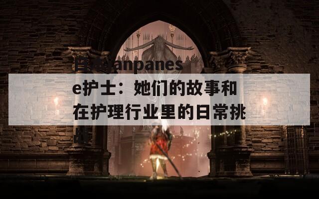 日本janpanese护士：她们的故事和在护理行业里的日常挑战