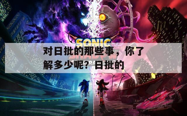 对日批的那些事，你了解多少呢？日批的