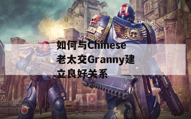 如何与Chinese老太交Granny建立良好关系