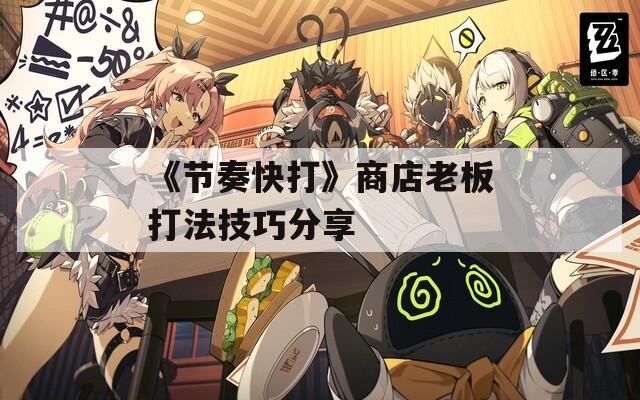 《节奏快打》商店老板打法技巧分享