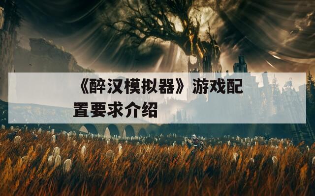 《醉汉模拟器》游戏配置要求介绍