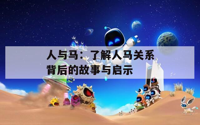 人与马：了解人马关系背后的故事与启示
