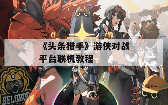 《头条猎手》游侠对战平台联机教程