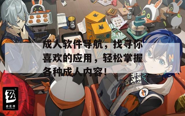 成人软件导航，找寻你喜欢的应用，轻松掌握各种成人内容！