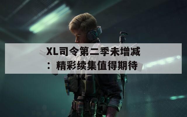 XL司令第二季未增减：精彩续集值得期待