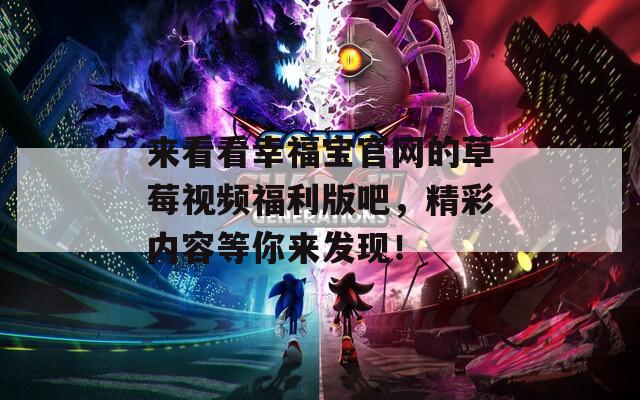 来看看幸福宝官网的草莓视频福利版吧，精彩内容等你来发现！