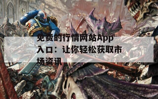 免费的行情网站App入口：让你轻松获取市场资讯