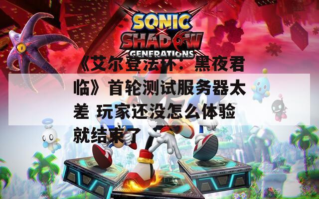 《艾尔登法环：黑夜君临》首轮测试服务器太差 玩家还没怎么体验就结束了