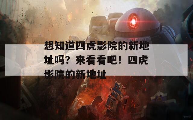 想知道四虎影院的新地址吗？来看看吧！四虎影院的新地址