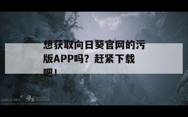 想获取向日葵官网的污版APP吗？赶紧下载吧！
