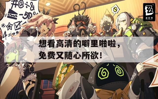 想看高清的噼里啪啦，免费又随心所欲！