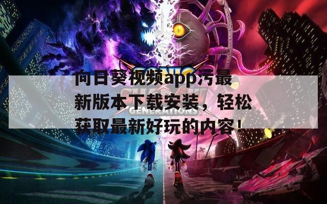 向日葵视频app污最新版本下载安装，轻松获取最新好玩的内容！