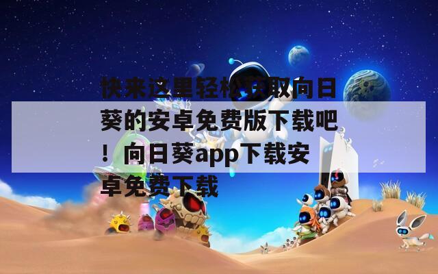 快来这里轻松获取向日葵的安卓免费版下载吧！向日葵app下载安卓免费下载