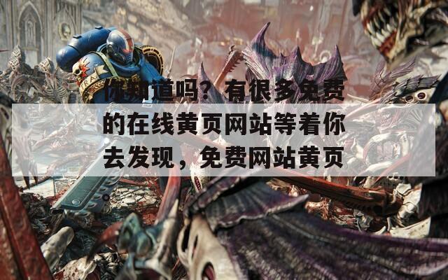 你知道吗？有很多免费的在线黄页网站等着你去发现，免费网站黄页。
