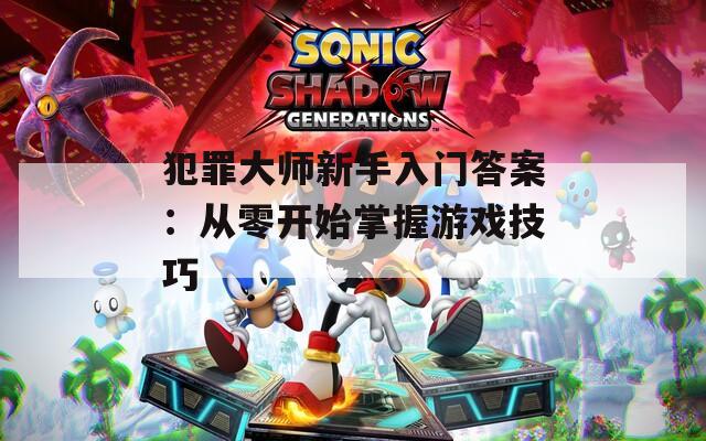 犯罪大师新手入门答案：从零开始掌握游戏技巧