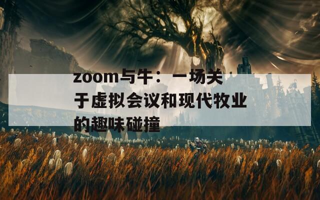zoom与牛：一场关于虚拟会议和现代牧业的趣味碰撞