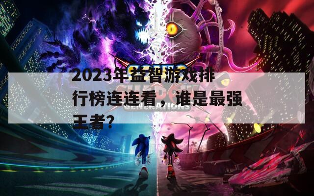2023年益智游戏排行榜连连看，谁是最强王者？