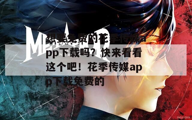 想要免费的花季传媒app下载吗？快来看看这个吧！花季传媒app下载免费的
