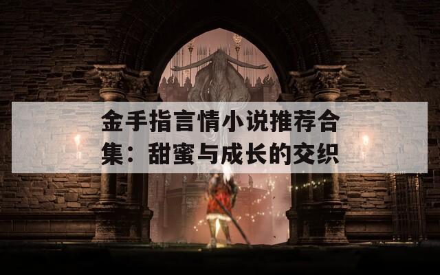 金手指言情小说推荐合集：甜蜜与成长的交织