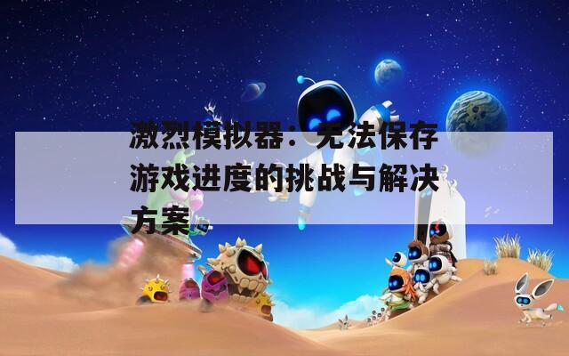 激烈模拟器：无法保存游戏进度的挑战与解决方案
