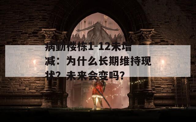 病勤楼栋1-12未增减：为什么长期维持现状？未来会变吗？