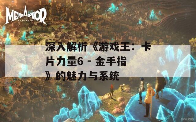 深入解析《游戏王：卡片力量6 - 金手指》的魅力与系统