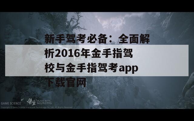 新手驾考必备：全面解析2016年金手指驾校与金手指驾考app下载官网