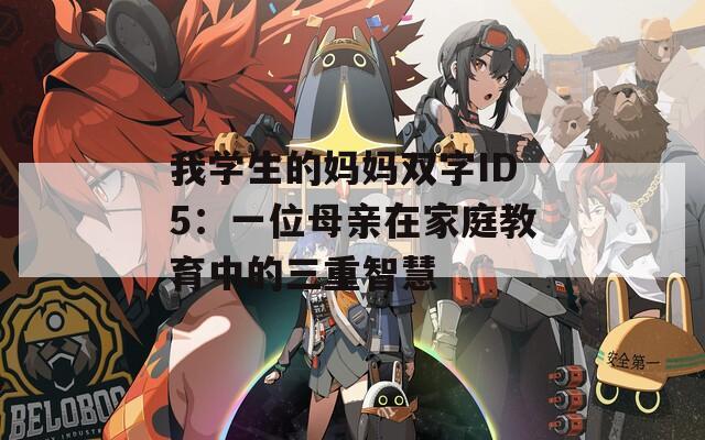 我学生的妈妈双字ID5：一位母亲在家庭教育中的三重智慧