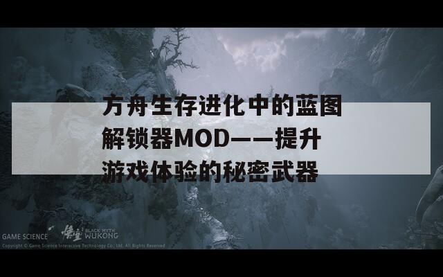 方舟生存进化中的蓝图解锁器MOD——提升游戏体验的秘密武器