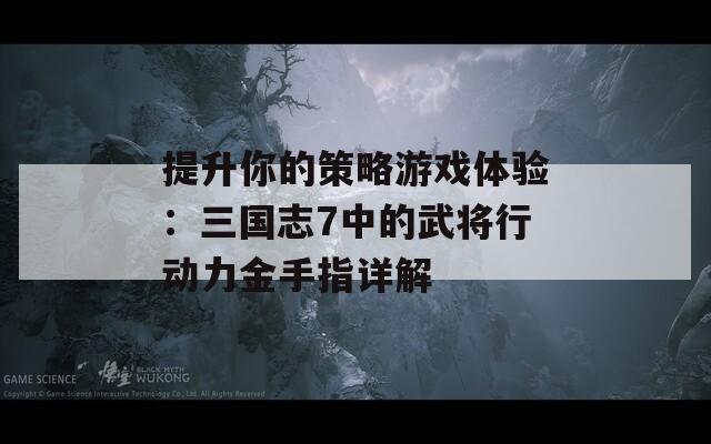 提升你的策略游戏体验：三国志7中的武将行动力金手指详解