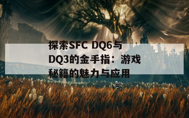 探索SFC DQ6与DQ3的金手指：游戏秘籍的魅力与应用