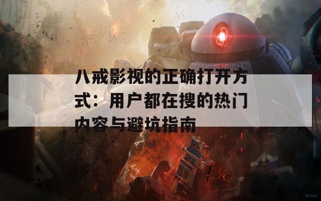 八戒影视的正确打开方式：用户都在搜的热门内容与避坑指南