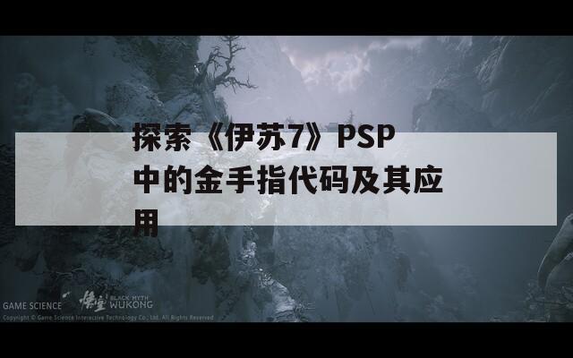 探索《伊苏7》PSP中的金手指代码及其应用