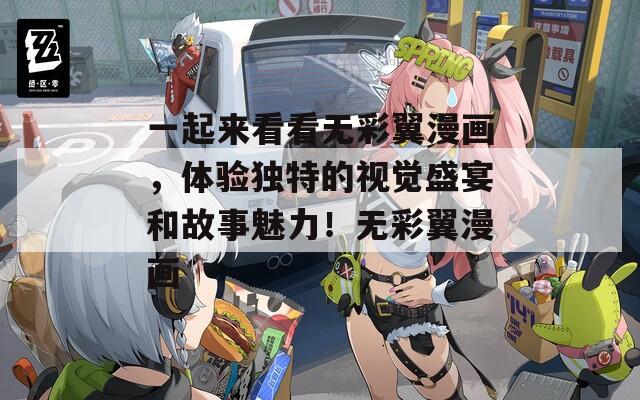 一起来看看无彩翼漫画，体验独特的视觉盛宴和故事魅力！无彩翼漫画
