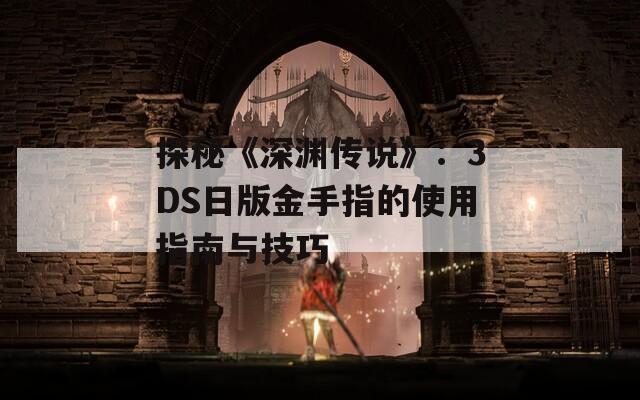 探秘《深渊传说》：3DS日版金手指的使用指南与技巧
