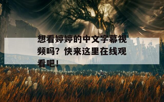想看婷婷的中文字幕视频吗？快来这里在线观看吧！