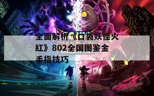全面解析《口袋妖怪火红》802全国图鉴金手指技巧