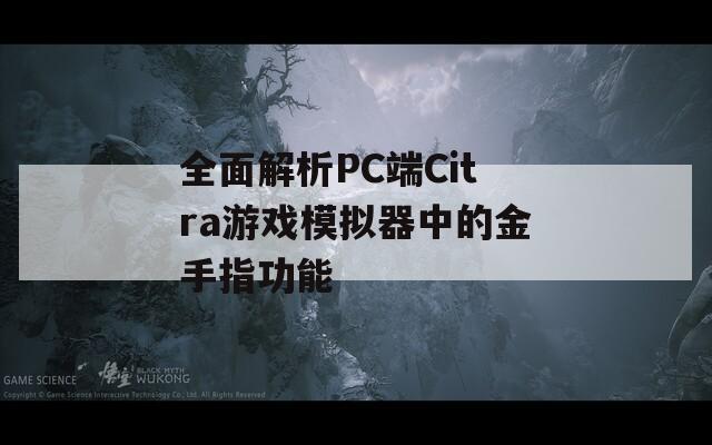 全面解析PC端Citra游戏模拟器中的金手指功能