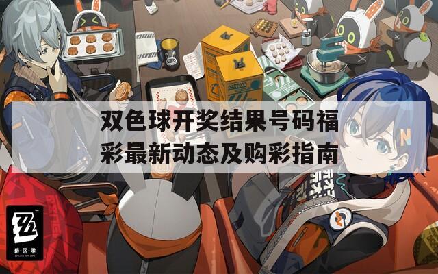 双色球开奖结果号码福彩最新动态及购彩指南