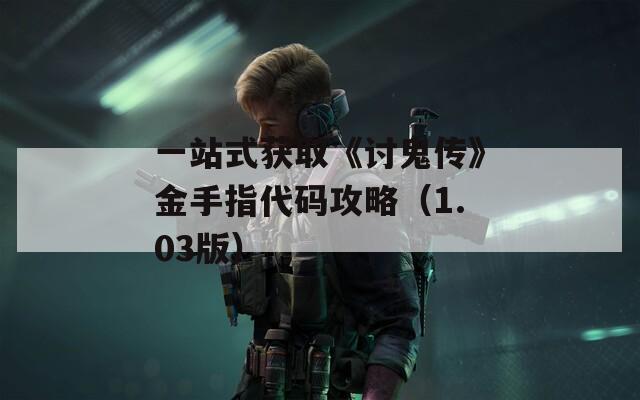 一站式获取《讨鬼传》金手指代码攻略（1.03版）